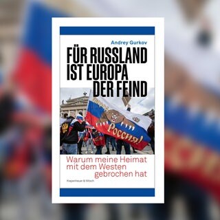 Andrey Gurkov - Für Russland ist Europa der Feind. Warum meine Heimat mit dem Westen gebrochen hat